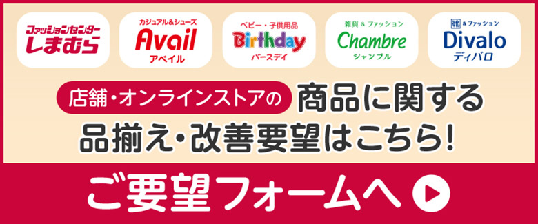 店舗・オンラインストアの商品に関する品揃え・改善要望はこちら！