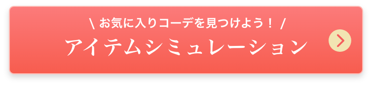 お気に入りコーデを見つけよう！アイテムシミュレーション