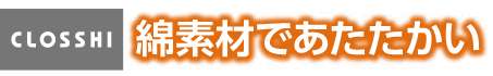 CLOSSHI 綿素材であたたかい