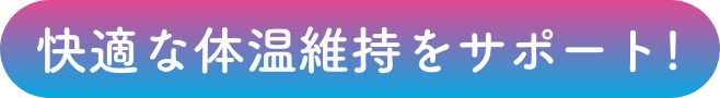 快適な体温維持をサポート！