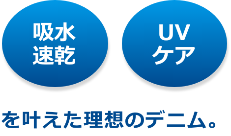 吸水速乾 UVケア を叶えた理想のデニム。
