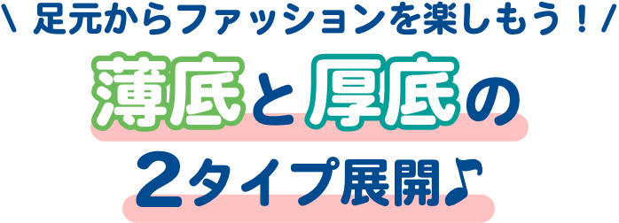 足元からファッションを楽しもう！薄底と厚底の2タイプ展開