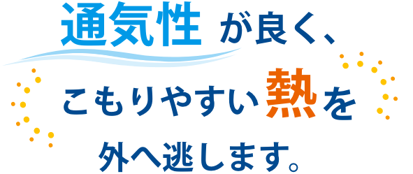 通気性が良く、こもりやすい熱を外へ逃します。
