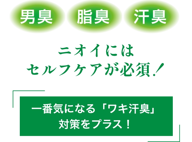 男臭 脂臭　汗臭　ニオイにはセルフケアが必須！　一番気になるワキ汗臭対策をプラス！