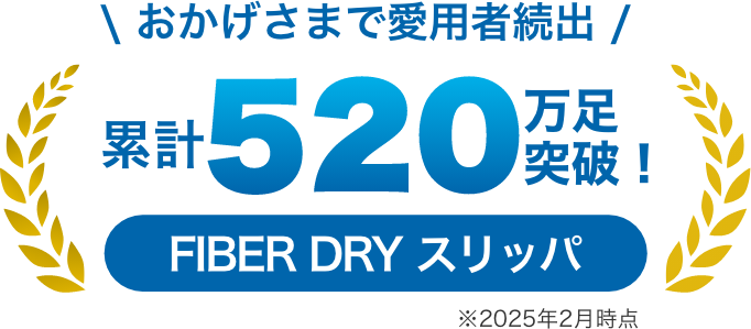 おかげさまで愛用者続出 累計520万足突破! FIBER DRY スリッパ 2025年2月時点