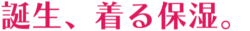 誕生、着る保湿。