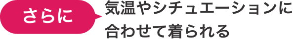 さらに気温やシチュエーションに合わあせて着られる