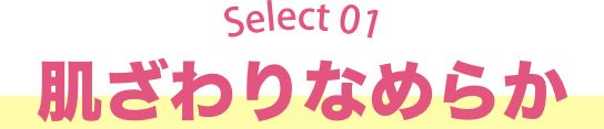 Selece01 肌ざわりなめらか