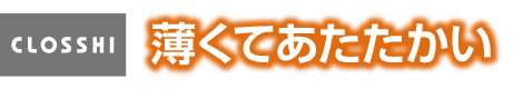 CLOSSHI 薄くてあたたかい