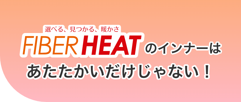 選べる、見つかる、暖かさFIBERHEATのインナーはあたたかいだけじゃない!