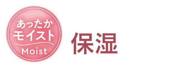 あったかモイスト 暖かいだけじゃない!保湿がポイント!