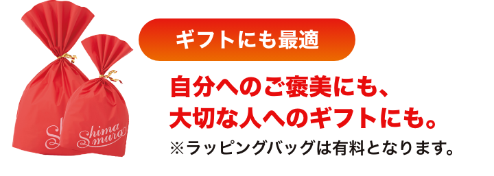 ギフトにも最適 自分へのご褒美にも、大切な人へのギフトにも。ラッピングバッグは有料となります。