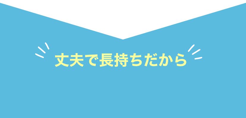 丈夫で長持ちだから ヘビーローテーション！