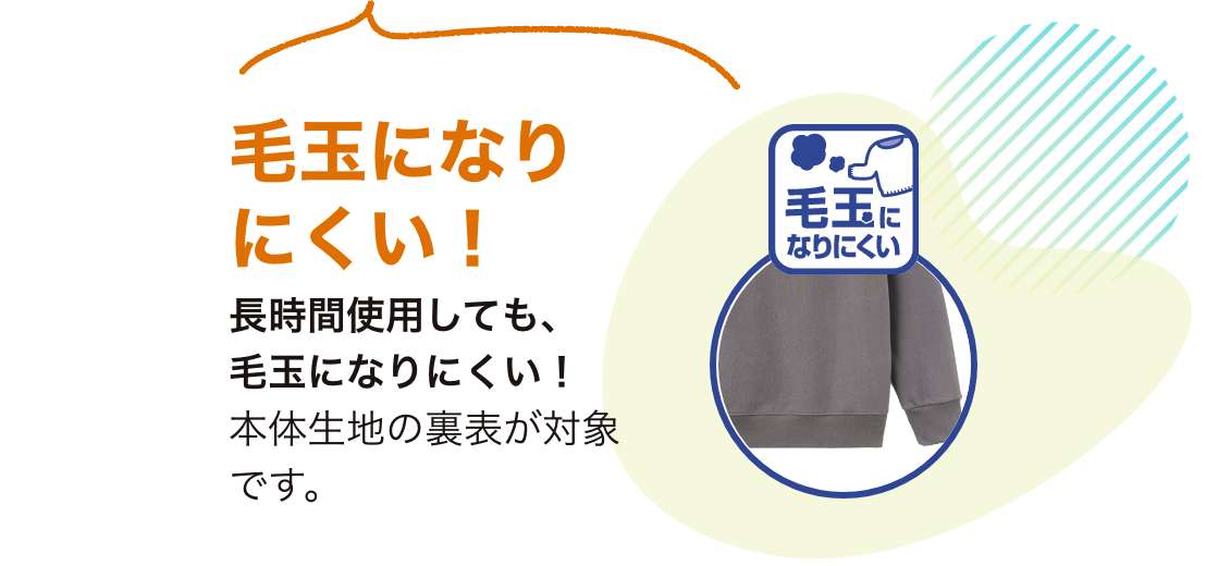 毛玉になりにくい！長時間使用しても、毛玉になりにくい！本体生地の裏表が対象です。