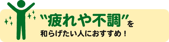 疲れや不調を和らげたい人におすすめ！