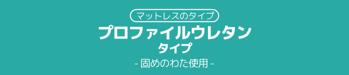 マットレスのタイプ プロファイルウレタン タイプ　固めのわた使用