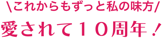 これからも、ずっと私の味方　愛されて10周年！