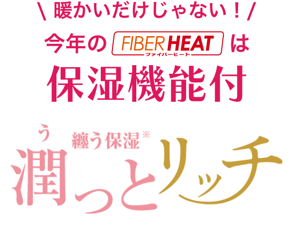 暖かいだけじゃない！今年のFIBER HEATは保湿機能付 潤っとリッチ