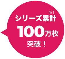 シリーズ累計100万枚突破！