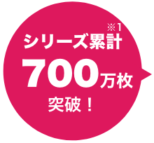 シリーズ累計700万枚突破！