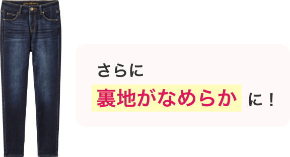 さらに裏地がなめらかに！