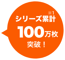 シリーズ累計100万枚突破!