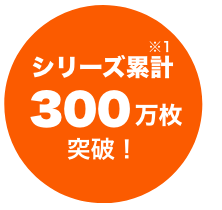 シリーズ累計300万枚突破!