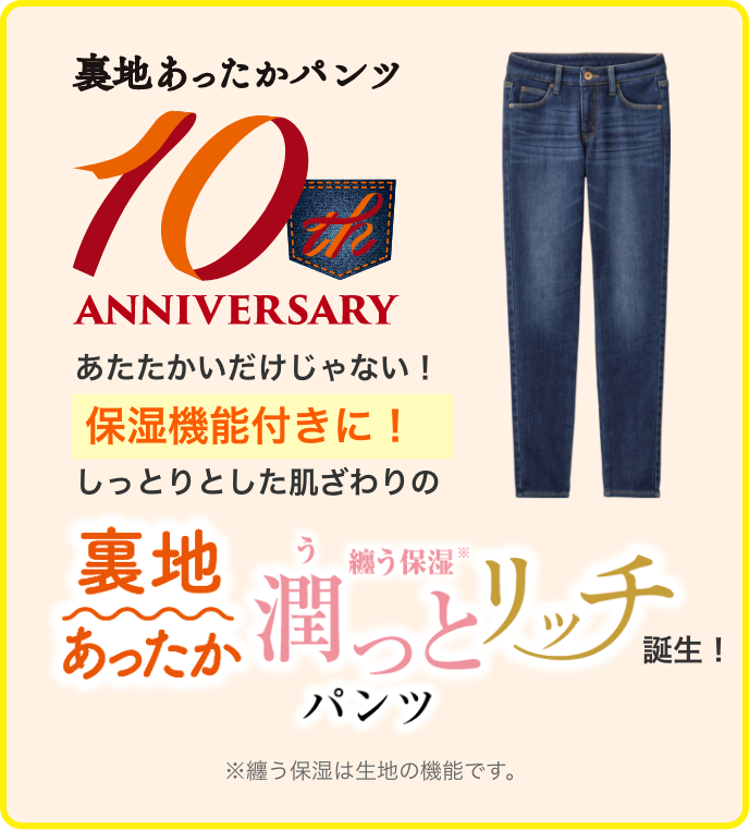 裏地あったかパンツ10th 暖かいだけじゃない!保湿機能付きに!しっとりとした肌ざわりの裏地あったか潤っとリッチパンツ誕生!