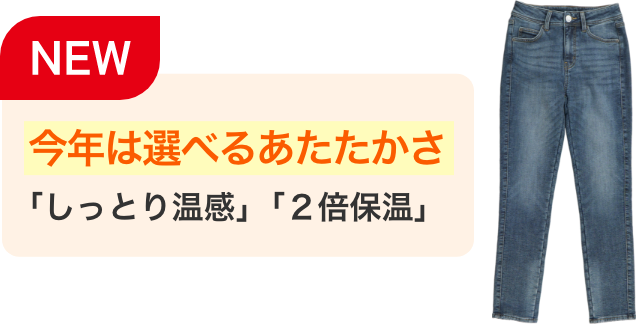 NEW 今年は選べるあたたかさ「しっとり温感」「2倍保湿」