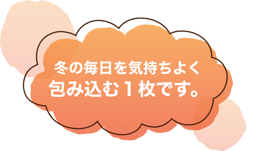 冬の毎日を気持ちよく包み込む1枚です。