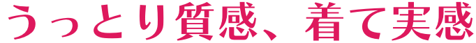 うっとり質感、着て実感