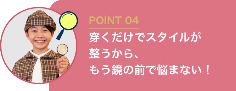POINT04 穿くだけでスタイルが整うから、もう鏡の前で悩まない！