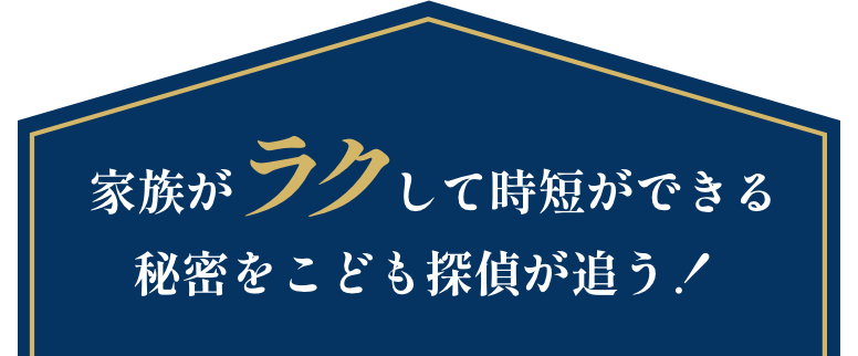 家族がラクして時短ができる秘密をこども探偵が追う！
