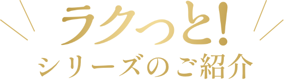 ラクっと！シリーズのご紹介