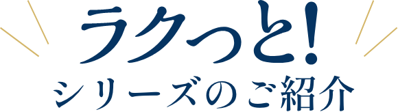 ラクっと！シリーズのご紹介