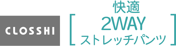 CLOSSHI 快適 2WAY ストレッチパンツ
