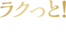 ラクっと！快適