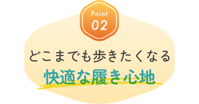 Point02 どこまでも歩きたくなる快適な履き心地