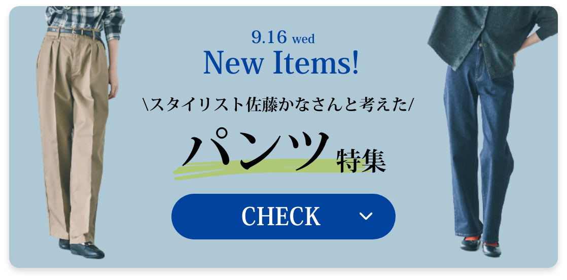 9.16 NEW Items! スタイリスト佐藤かなさんと考えたパンツ特集