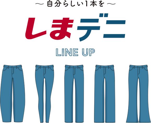 自分らしい一本を しまデニ LINE UP