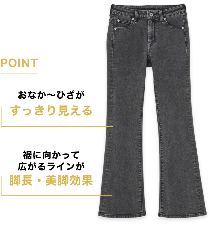 POINT おなか〜ひざが すっきり見える 裾に向かって広がるラインが 脚長・美脚効果