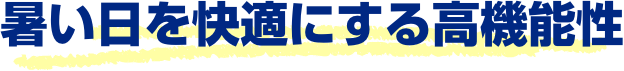 暑い日を快適にする高機能性!