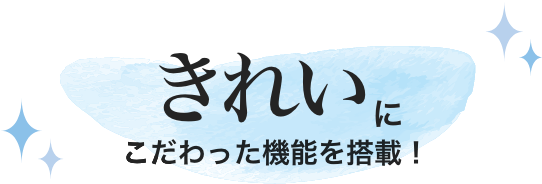 きれいにこだわった機能を搭載！