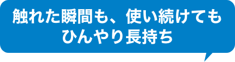 触れた瞬間も、使い続けてもひんやり長持ち