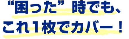 困った時でも、これ1枚でカバー!