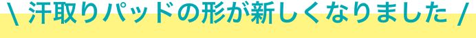 汗取りパッドの形が新しくなりました