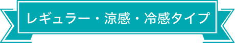 レギュラー・涼感・冷感タイプ