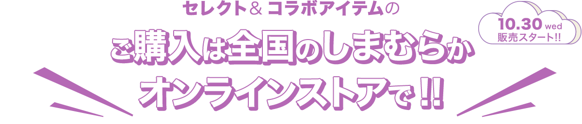 セレクトアイテム＆コラボアイテムは全国のしまむらとオンラインストアで販売されます