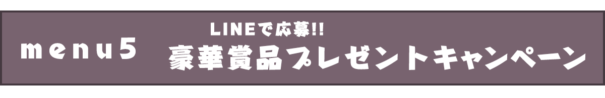 メニュー５豪華賞品があたるLINEキャンペーン