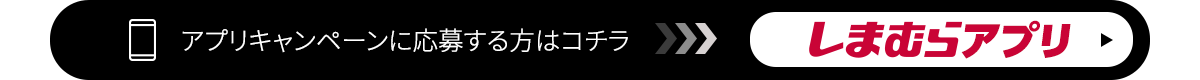 アプリキャンペーンに応募する方はコチラ！しまむらアプリ遷移ボタン